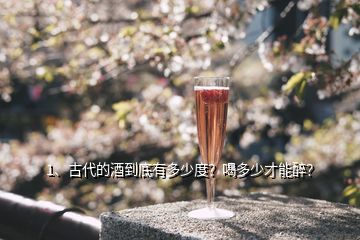 1、古代的酒到底有多少度？喝多少才能醉？