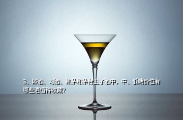 3、郎酒、習(xí)酒、賴茅和茅臺(tái)王子酒中，中、低端價(jià)位有哪些酒值得收藏？