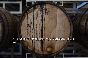 2、白酒酒花分為哪幾種？如何從酒花辨別酒質(zhì)好壞？