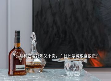 3、哪種白酒好喝又不貴，而且還是純糧食釀造？