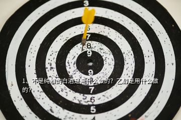 1、不是純糧的白酒是用什么做的？乙醇是用什么做的？