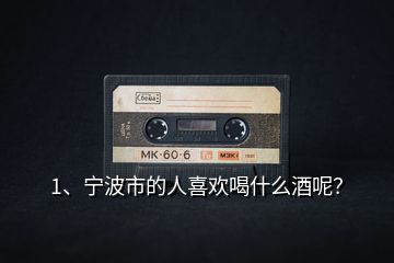 1、寧波市的人喜歡喝什么酒呢？