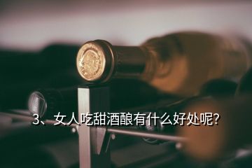 3、女人吃甜酒釀有什么好處呢？