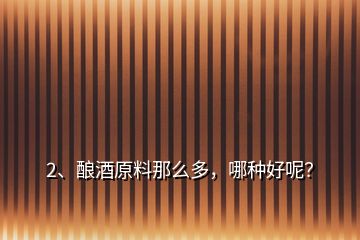 2、釀酒原料那么多，哪種好呢？
