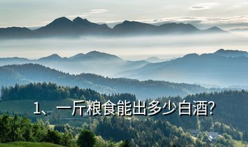 1、一斤糧食能出多少白酒？