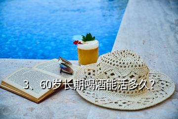 3、60歲長(zhǎng)期喝酒能活多久？