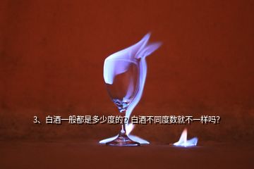 3、白酒一般都是多少度的？白酒不同度數(shù)就不一樣嗎？