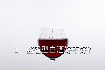 1、醬香型白酒好不好？
