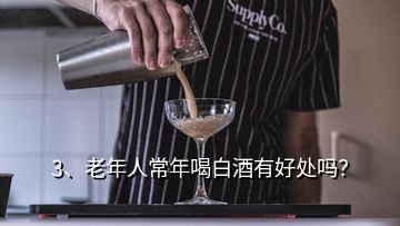 3、老年人常年喝白酒有好處嗎？