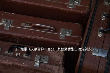 2、如果飛天茅臺算一百分，其他醬香型白酒分別多少分？