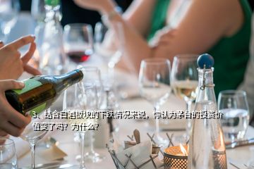 3、結(jié)合白酒板塊的下跌情況來(lái)說(shuō)，你認(rèn)為茅臺(tái)的投資價(jià)值變了嗎？為什么？