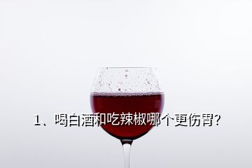 1、喝白酒和吃辣椒哪個(gè)更傷胃？
