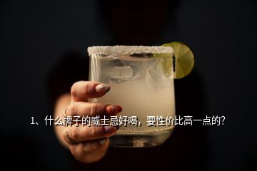 1、什么牌子的威士忌好喝，要性價比高一點的？