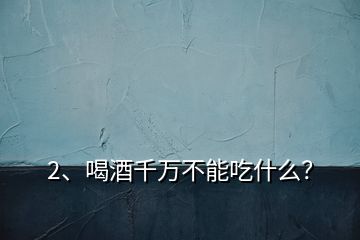 2、喝酒千萬(wàn)不能吃什么？