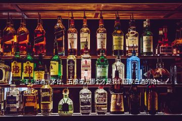 1、汾酒、茅臺(tái)、五糧液，哪個(gè)才是我們國(guó)家白酒的始祖？