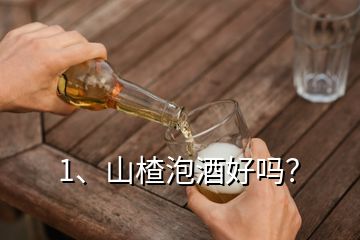 1、山楂泡酒好嗎？