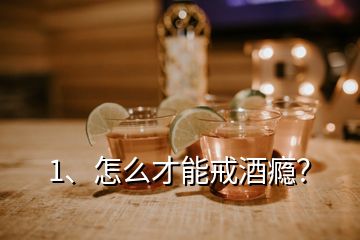1、怎么才能戒酒癮？