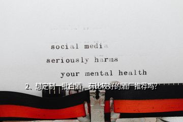 2、想定制一批白酒，有比較好的酒廠推薦嗎？