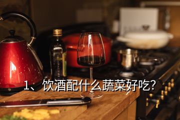 1、飲酒配什么蔬菜好吃？