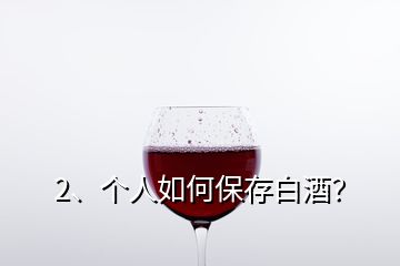 2、個(gè)人如何保存白酒？