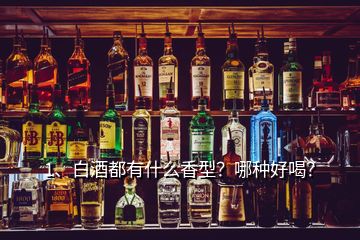 1、白酒都有什么香型？哪種好喝？