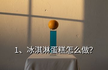1、冰淇淋蛋糕怎么做？