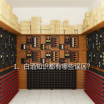 1、白酒知識(shí)都有哪些誤區(qū)？