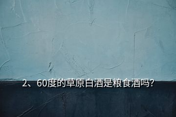 2、60度的草原白酒是糧食酒嗎？