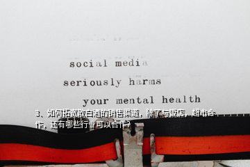3、如何拓寬散白酒的銷售渠道，除了與飯店，超市合作，還有哪些行業(yè)可以合作？