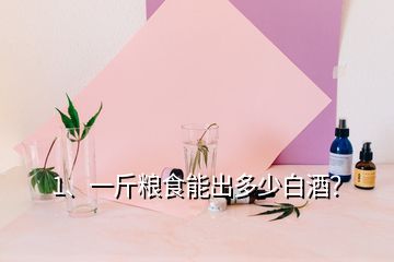 1、一斤糧食能出多少白酒？