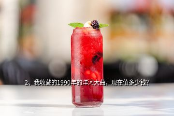 2、我收藏的1990年的洋河大曲，現(xiàn)在值多少錢？