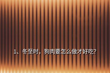 1、冬至?xí)r，狗肉要怎么做才好吃？