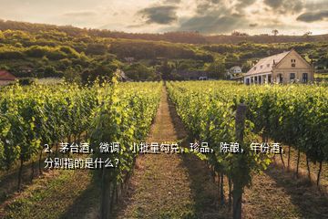 2、茅臺(tái)酒，微調(diào)，小批量勾兌，珍品，陳釀，年份酒，分別指的是什么？