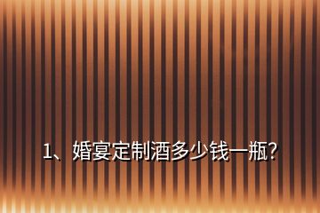 1、婚宴定制酒多少錢(qián)一瓶？