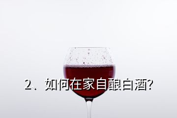 2、如何在家自釀白酒？