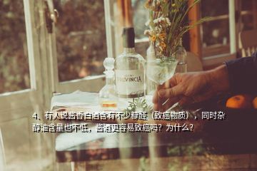 4、有人說(shuō)醬香白酒含有不少糠醛（致癌物質(zhì)），同時(shí)雜醇油含量也不低，醬酒更容易致癌嗎？為什么？