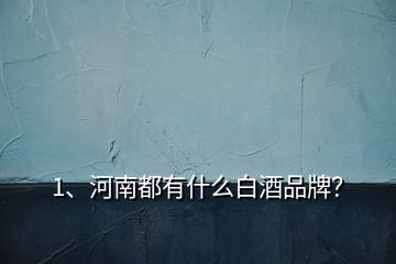 1、河南都有什么白酒品牌？