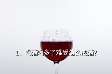 1、喝酒喝多了難受怎么戒酒？