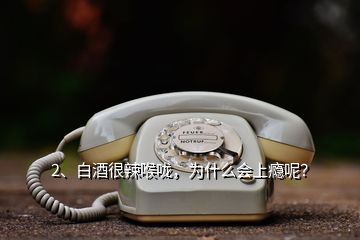 2、白酒很辣喉嚨，為什么會上癮呢？