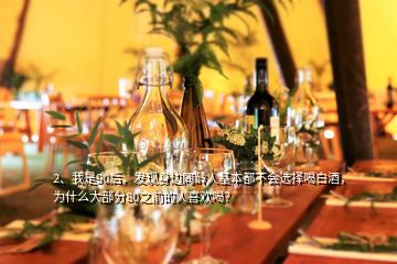 2、我是90后，發(fā)現(xiàn)身邊同齡人基本都不會選擇喝白酒，為什么大部分80之前的人喜歡喝？