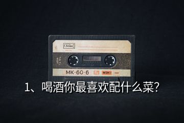 1、喝酒你最喜歡配什么菜？