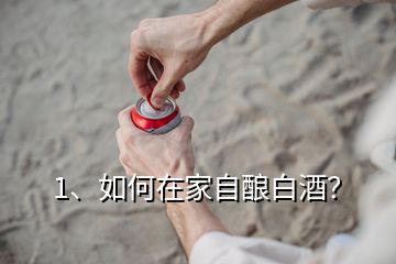 1、如何在家自釀白酒？