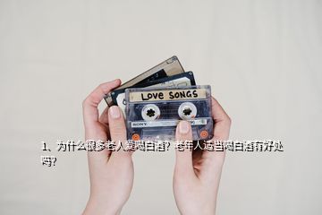 1、為什么很多老人愛喝白酒？老年人適當喝白酒有好處嗎？