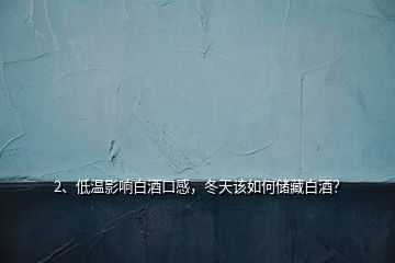 2、低溫影響白酒口感，冬天該如何儲藏白酒？