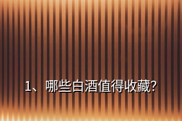 1、哪些白酒值得收藏？