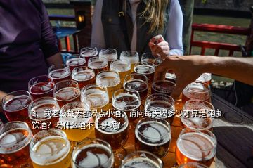 3、我老公每天都喝點小酒，請問每天喝多少才算是健康飲酒？喝什么酒不上頭呢？