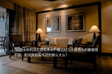 1、酒水的利潤究竟有多大？身邊好幾個做酒水的都做得不錯，利潤真的有傳說的那么大么？