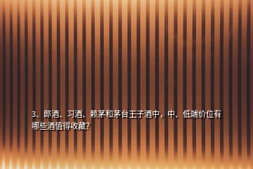 3、郎酒、習(xí)酒、賴茅和茅臺王子酒中，中、低端價位有哪些酒值得收藏？