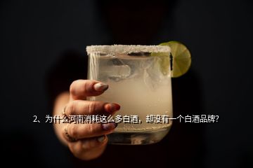2、為什么河南消耗這么多白酒，卻沒有一個白酒品牌？
