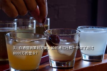 3、白酒營銷策劃方案，如何通過社群一年做了超過8000萬的營業(yè)？